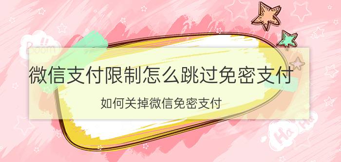 微信支付限制怎么跳过免密支付 如何关掉微信免密支付？